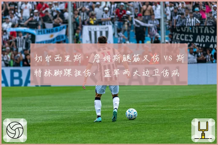 切尔西里斯·詹姆斯腿筋又伤 vs 斯特林脚踝扭伤,蓝军两大边卫伤病史详细对照
