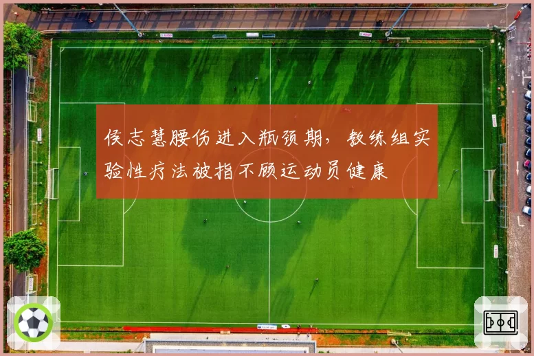 侯志慧腰伤进入瓶颈期，教练组实验性疗法被指不顾运动员健康