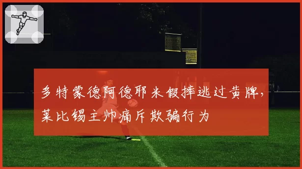 多特蒙德阿德耶米假摔逃过黄牌，莱比锡主帅痛斥欺骗行为