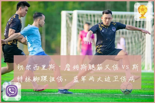 切尔西里斯·詹姆斯腿筋又伤 vs 斯特林脚踝扭伤,蓝军两大边卫伤病史详细对照