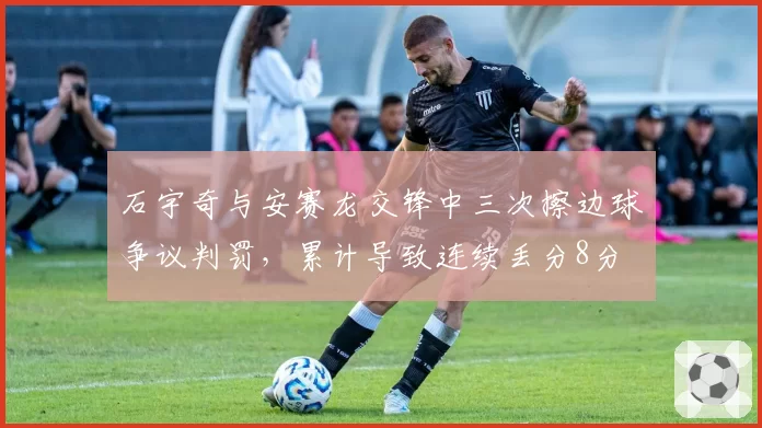 石宇奇与安赛龙交锋中三次擦边球争议判罚，累计导致连续丢分8分