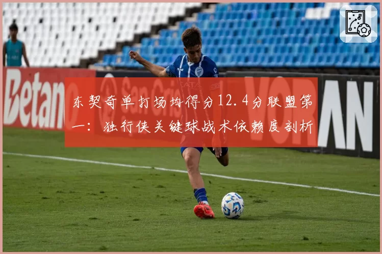 东契奇单打场均得分12.4分联盟第一：独行侠关键球战术依赖度剖析
