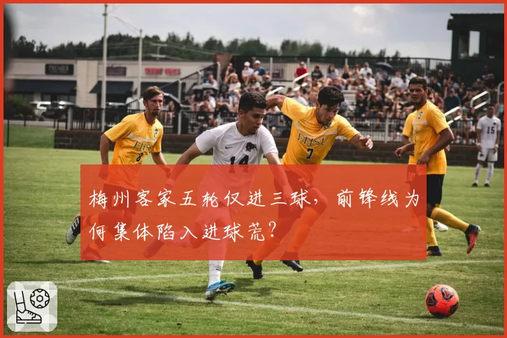 梅州客家五轮仅进三球,前锋线为何集体陷入进球荒?