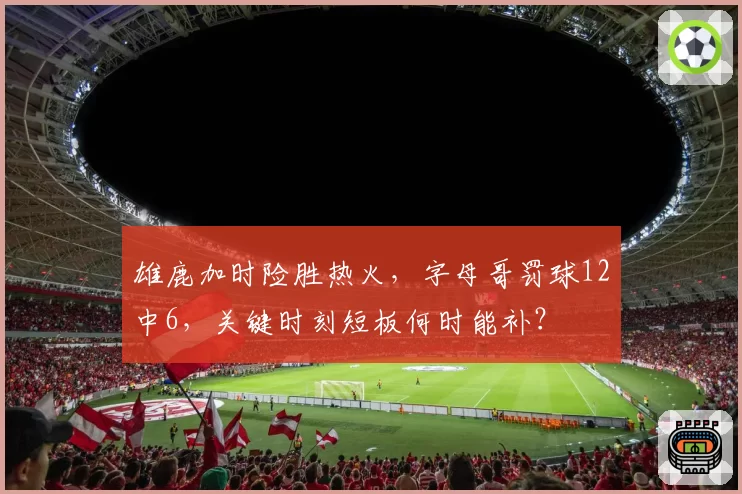 雄鹿加时险胜热火，字母哥罚球12中6，关键时刻短板何时能补？