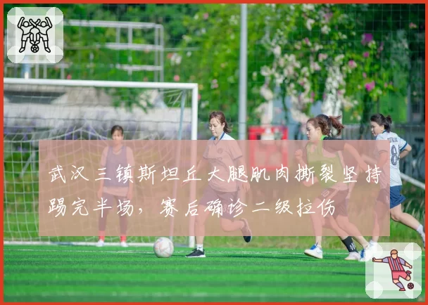 武汉三镇斯坦丘大腿肌肉撕裂坚持踢完半场，赛后确诊二级拉伤