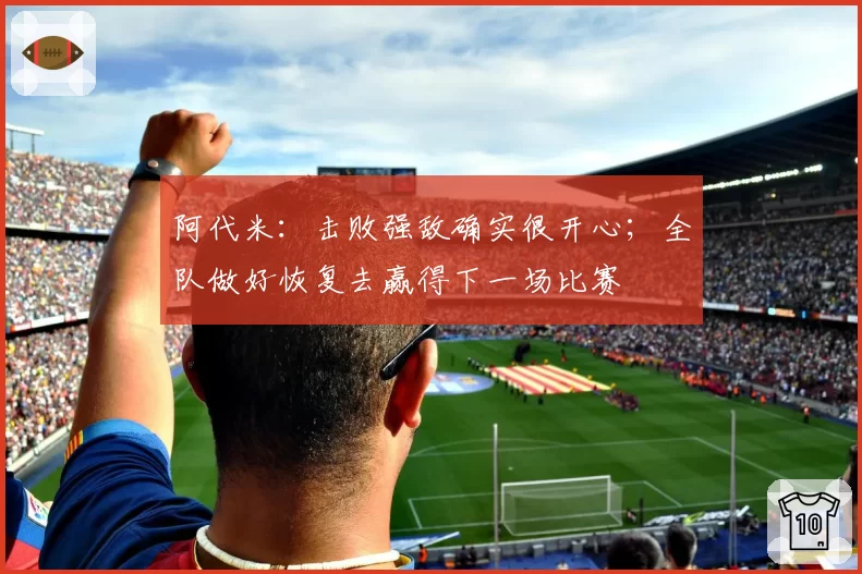 阿代米：击败强敌确实很开心；全队做好恢复去赢得下一场比赛