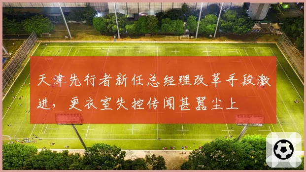 天津先行者新任总经理改革手段激进,更衣室失控传闻甚嚣尘上