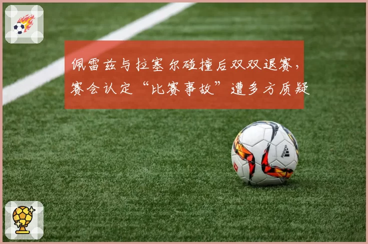 佩雷兹与拉塞尔碰撞后双双退赛，赛会认定“比赛事故”遭多方质疑