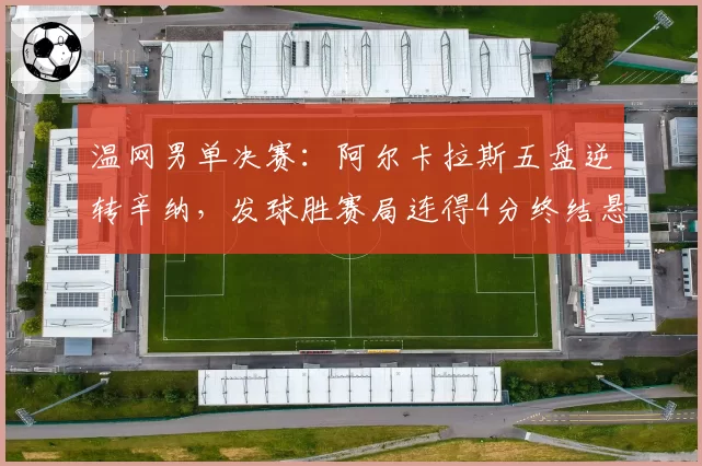 温网男单决赛：阿尔卡拉斯五盘逆转辛纳，发球胜赛局连得4分终结悬念