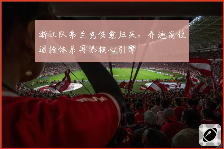浙江队弗兰克伤愈归来，乔迪高位逼抢体系再添核心引擎