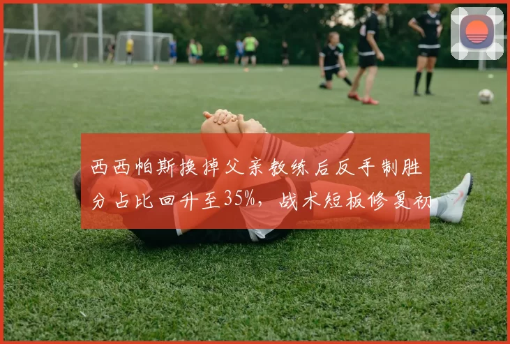 西西帕斯换掉父亲教练后反手制胜分占比回升至35%，战术短板修复初见成效