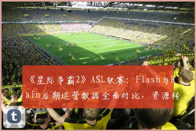 《星际争霸2》ASL联赛：Flash与Rain后期运营数据全面对比，资源转换率定乾坤