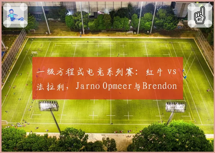 一级方程式电竞系列赛：红牛 vs 法拉利，Jarno Opmeer与Brendon Leigh单圈稳定性差异