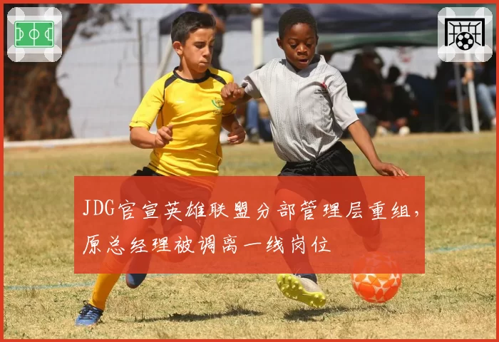 JDG官宣英雄联盟分部管理层重组，原总经理被调离一线岗位
