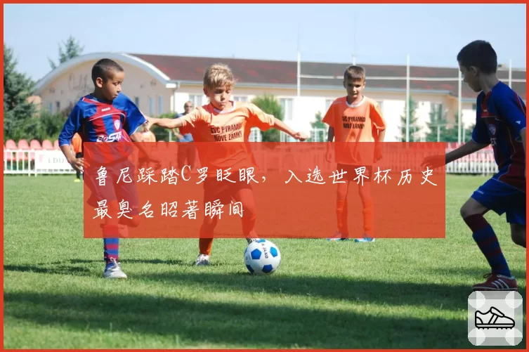 鲁尼踩踏C罗眨眼,入选世界杯历史最臭名昭著瞬间