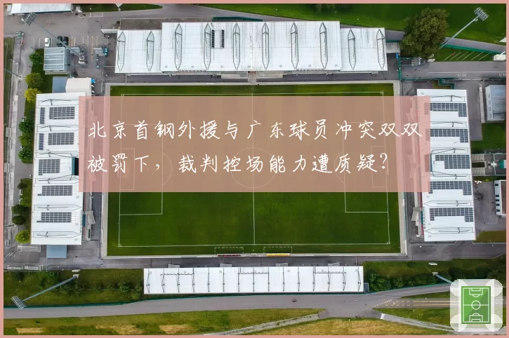 北京首钢外援与广东球员冲突双双被罚下,裁判控场能力遭质疑?