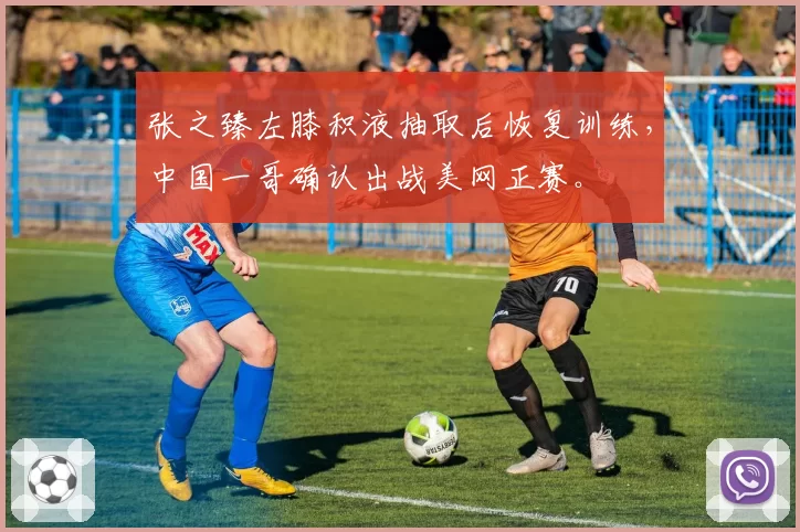 张之臻左膝积液抽取后恢复训练,中国一哥确认出战美网正赛。