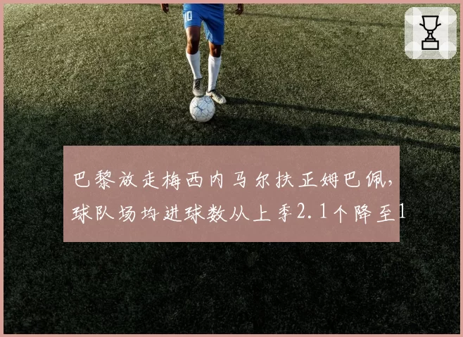 巴黎放走梅西内马尔扶正姆巴佩，球队场均进球数从上季2.1个降至1.5个引发质疑